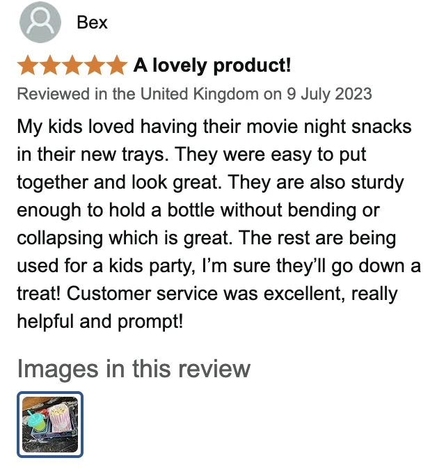 Amazon UK review by Bex, 5 stars: A lovely product!. My kids loved having their movie night snacks in their new trays. They were easy to put together and look great. They are also sturdy enough to hold a bottle without bending or collapsing which is great. The rest are being used for a kids party, I’m sure they’ll go down a treat! Customer service was excellent, really helpful and prompt!