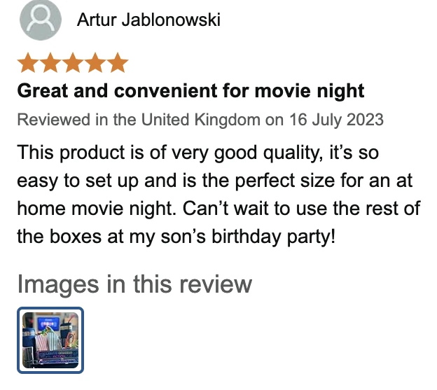 Amazon UK review by Artur Jablonowski, 5 stars: Great and convenient for movie night. This product is of very good quality, it’s so easy to set up and is the perfect size for an at home movie night. Can’t wait to use the rest of the boxes at my son’s birthday party!