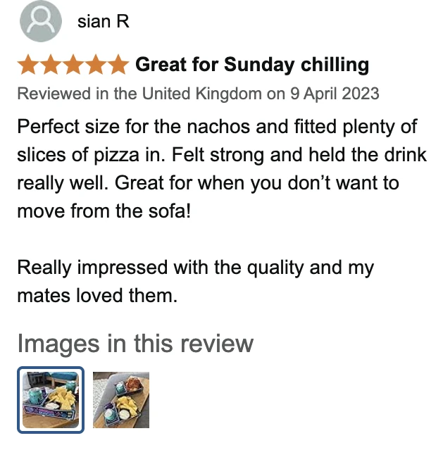 Amazon UK review by sian R, 5 stars: Great for Sunday chilling. Perfect size for the nachos and fitted plenty of slices of pizza in. Felt strong and held the drink really well. Great for when you don’t want to move from the sofa! Really impressed with the quality and my mates loved them.